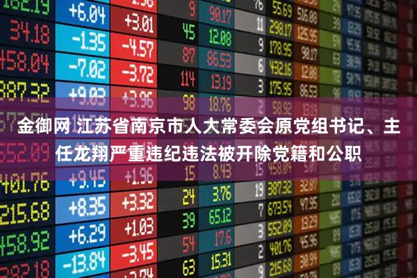金御网 江苏省南京市人大常委会原党组书记、主任龙翔严重违纪违法被开除党籍和公职