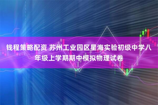 钱程策略配资 苏州工业园区星海实验初级中学八年级上学期期中模拟物理试卷