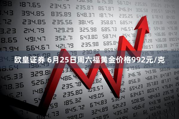 欧皇证券 6月25日周六福黄金价格992元/克