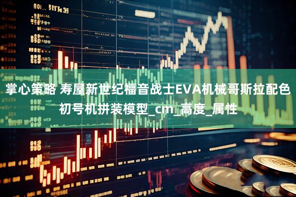 掌心策略 寿屋新世纪福音战士EVA机械哥斯拉配色初号机拼装模型_cm_高度_属性
