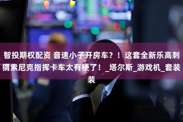 智投期权配资 音速小子开房车?!这套全新乐高刺猬索尼克指挥卡车太有梗了!_塔尔斯_游戏机_套装